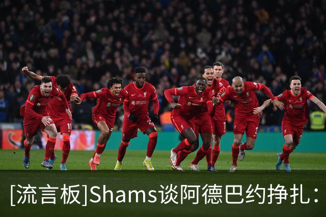 [流言板]Shams谈阿德巴约挣扎：热火仍在适应字母哥，现在别急下结论
